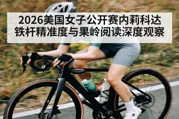 2026美国女子公开赛内莉科达铁杆精准度与果岭阅读深度观察